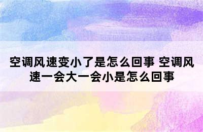 空调风速变小了是怎么回事 空调风速一会大一会小是怎么回事